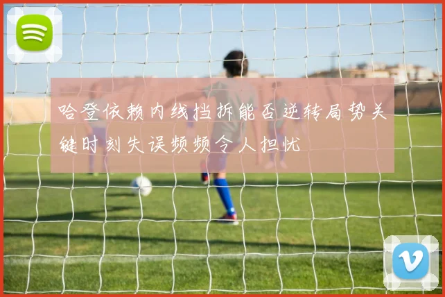 哈登依赖内线挡拆能否逆转局势关键时刻失误频频令人担忧
