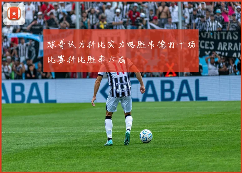 球哥认为科比实力略胜韦德打十场比赛科比胜率六成
