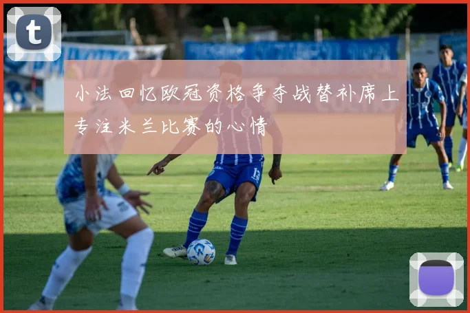小法回忆欧冠资格争夺战替补席上专注米兰比赛的心情