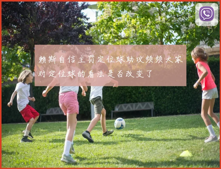 赖斯自信主罚定位球助攻频频大家对定位球的看法是否改变了