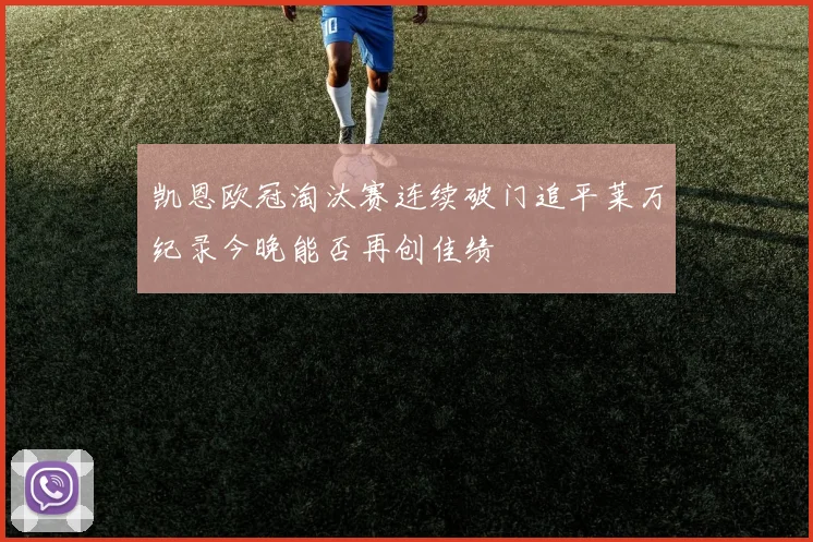 凯恩欧冠淘汰赛连续破门追平莱万纪录今晚能否再创佳绩