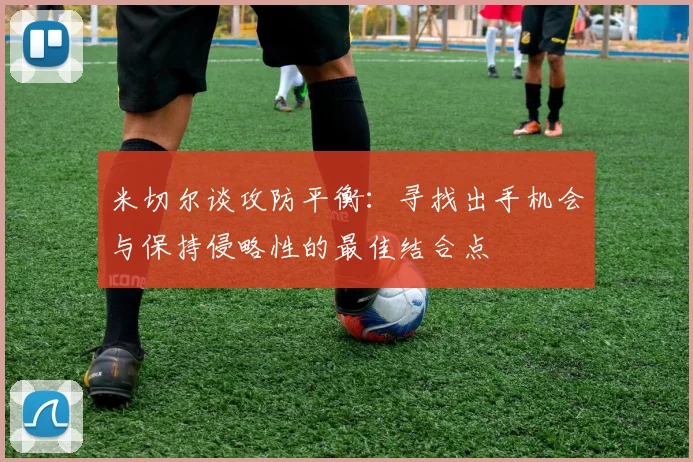 米切尔谈攻防平衡：寻找出手机会与保持侵略性的最佳结合点